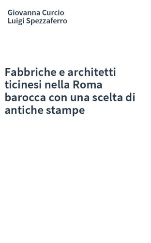 Fabbriche e architetti ticinesi nella Roma barocca con una scelta di antiche stampe