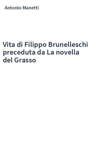 Vita di Filippo Brunelleschi preceduta da La novella del Grasso