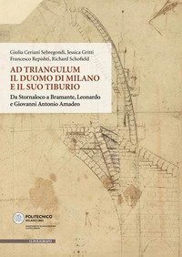 Ad Triangulum. Il duomo di Milano e il suo tiburio. Da Stornaloco a Bramante, Leonardo e Giovanni Antonio Amadeo