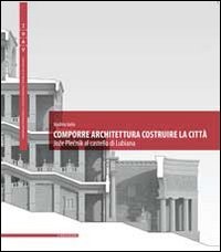 Comporre architettura costruire la città. Joze Plecnik al castello di Lubiana