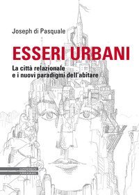 Esseri urbani. La città relazionale e i nuovi paradigmi dell'abitare