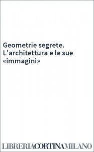 Geometrie segrete. L'architettura e le sue «immagini»
