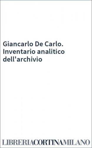 Giancarlo De Carlo. Inventario analitico dell'archivio