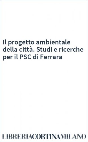 Il progetto ambientale della città. Studi e ricerche per il PSC di Ferrara