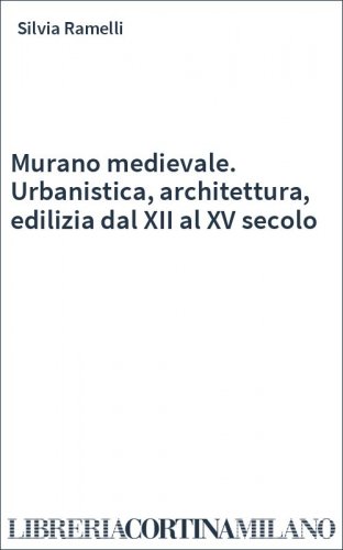 Murano medievale. Urbanistica, architettura, edilizia dal XII al XV secolo