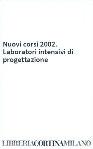 Nuovi corsi 2002. Laboratori intensivi di progettazione