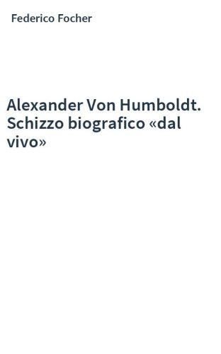 Alexander Von Humboldt. Schizzo biografico «dal vivo»