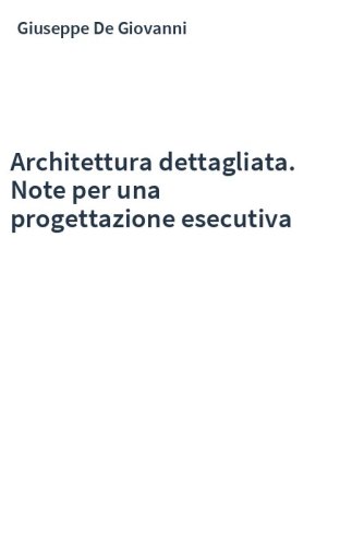 Architettura dettagliata. Note per una progettazione esecutiva