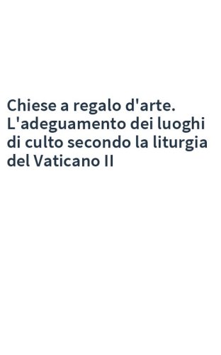 Chiese a regalo d'arte. L'adeguamento dei luoghi di culto secondo la liturgia del Vaticano II