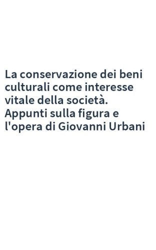 La conservazione dei beni culturali come interesse vitale della società. Appunti sulla figura e l'opera di Giovanni Urbani