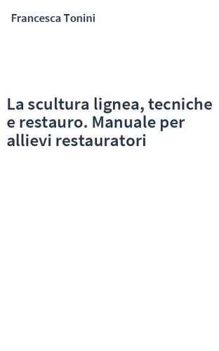 La scultura lignea, tecniche e restauro. Manuale per allievi restauratori