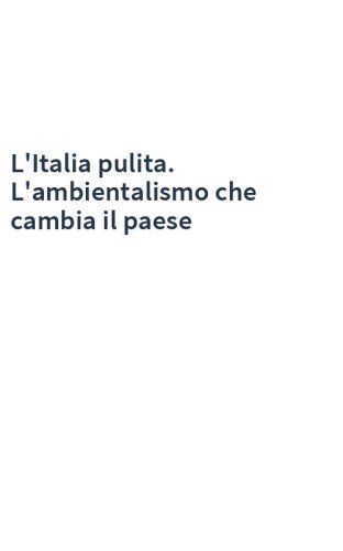 L'Italia pulita. L'ambientalismo che cambia il paese