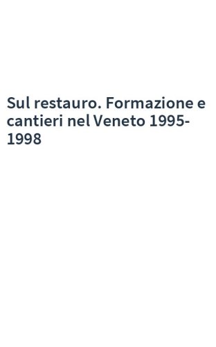 Sul restauro. Formazione e cantieri nel Veneto 1995-1998