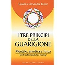 I tre principi della guarigione. Mentale, emotiva e fisica. Con le carte energetiche 3-Healing