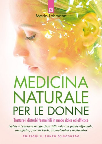 Medicina naturale per le donne. Trattare i disturbi femminili in modo dolce ed efficace