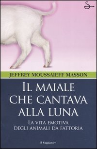 Il maiale che cantava alla luna. La vita emotiva degli animali da fattoria