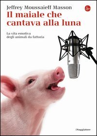 Il maiale che cantava alla luna. La vita emotiva degli animali da fattoria