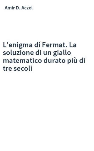 L'enigma di Fermat. La soluzione di un giallo matematico durato più di tre secoli