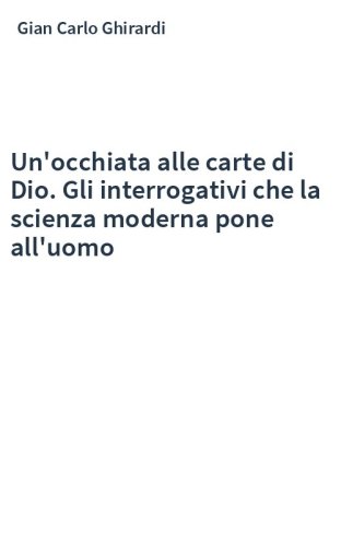 Un'occhiata alle carte di Dio. Gli interrogativi che la scienza moderna pone all'uomo