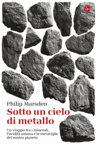 Sotto un cielo di metallo. Un viaggio tra i minerali, l'avidità umana e le meraviglie del nostro pianeta