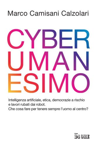 Cyberumanesimo. Intelligenza artificiale, democrazie a rischio, etica e lavoro rubato dai robot. Come tenere sempre l'uomo al centro?