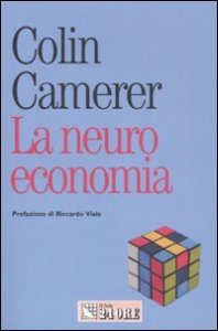 La neuroeconomia. Come le neuroscienze possono spiegare l'economia