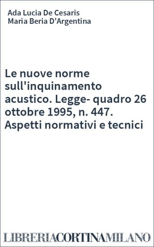Le nuove norme sull'inquinamento acustico. Legge-quadro 26 ottobre 1995, n. 447. Aspetti normativi e tecnici