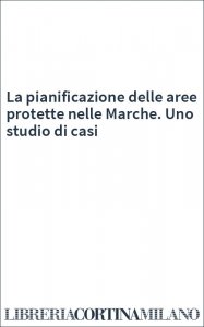 La pianificazione delle aree protette nelle Marche. Uno studio di casi