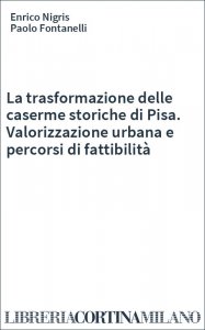 La trasformazione delle caserme storiche di Pisa. Valorizzazione urbana e percorsi di fattibilità