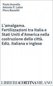 L'amalgama. Fertilizzazioni tra Italia e Stati Uniti d'America nella costruzione della città. Ediz. italiana e inglese