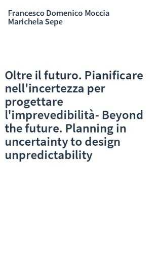 Oltre il futuro. Pianificare nell'incertezza per progettare l'imprevedibilità-Beyond the future. Planning in uncertainty to design unpredictability