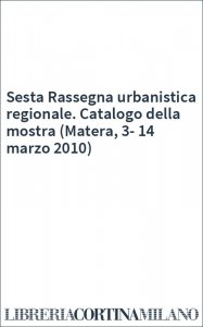 Sesta Rassegna urbanistica regionale. Catalogo della mostra (Matera, 3-14 marzo 2010)