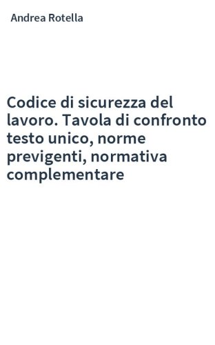 Codice di sicurezza del lavoro. Tavola di confronto testo unico, norme previgenti, normativa complementare