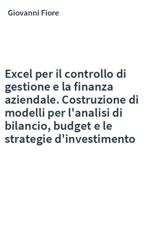 Excel per il controllo di gestione e la finanza aziendale. Costruzione di modelli per l'analisi di bilancio, budget e le strategie d'investimento