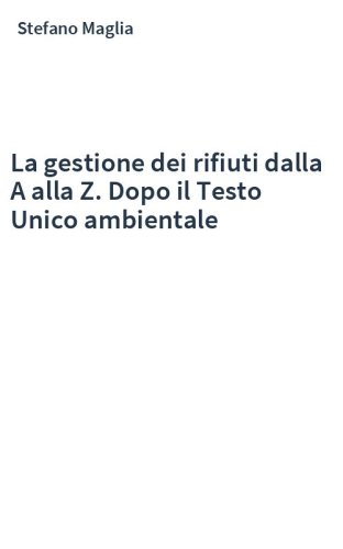 La gestione dei rifiuti dalla A alla Z. Dopo il Testo Unico ambientale