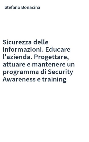 Sicurezza delle informazioni. Educare l'azienda. Progettare, attuare e mantenere un programma di Security Awareness e training