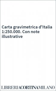 Carta gravimetrica d'Italia 1:250.000. Con note illustrative