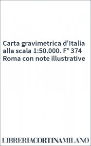 Carta gravimetrica d'Italia alla scala 1:50.000. F° 374 Roma con note illustrative