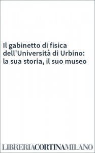 Il gabinetto di fisica dell'Università di Urbino: la sua storia, il suo museo