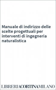 Manuale di indirizzo delle scelte progettuali per interventi di ingegneria naturalistica