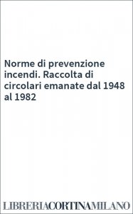 Norme di prevenzione incendi. Raccolta di circolari emanate dal 1948 al 1982