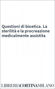Questioni di bioetica. La sterilità e la procreazione medicalmente assistita
