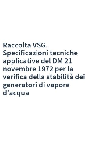 Raccolta VSG. Specificazioni tecniche applicative del DM 21 novembre 1972 per la verifica della stabilità dei generatori di vapore d'acqua