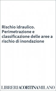 Rischio idraulico. Perimetrazione e classificazione delle aree a rischio di inondazione
