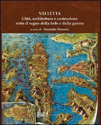 Valletta. Città, architettura e costruzione sotto il segno della fede e della guerra