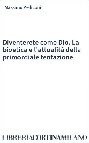 Diventerete come Dio. La bioetica e l'attualità della primordiale tentazione