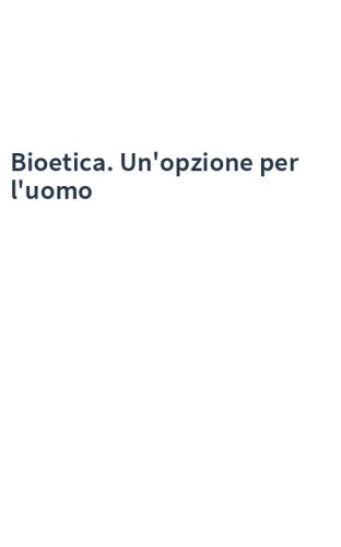 Bioetica. Un'opzione per l'uomo