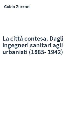 La città contesa. Dagli ingegneri sanitari agli urbanisti (1885-1942)