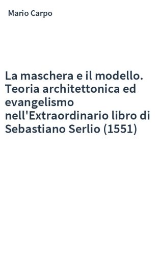 La maschera e il modello. Teoria architettonica ed evangelismo nell'Extraordinario libro di Sebastiano Serlio (1551)
