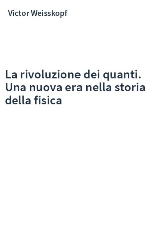 La rivoluzione dei quanti. Una nuova era nella storia della fisica